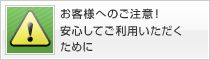 お客様へのご注意！安心してご利用いただくために
